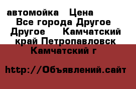 автомойка › Цена ­ 1 500 - Все города Другое » Другое   . Камчатский край,Петропавловск-Камчатский г.